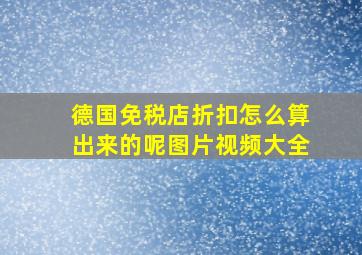 德国免税店折扣怎么算出来的呢图片视频大全