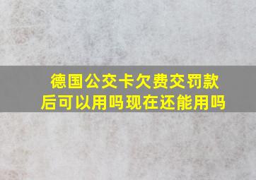 德国公交卡欠费交罚款后可以用吗现在还能用吗