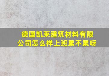 德国凯莱建筑材料有限公司怎么样上班累不累呀