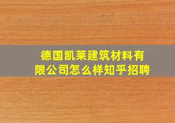 德国凯莱建筑材料有限公司怎么样知乎招聘