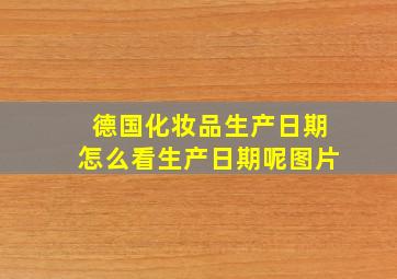 德国化妆品生产日期怎么看生产日期呢图片