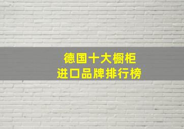 德国十大橱柜进口品牌排行榜