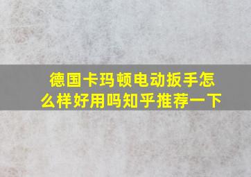 德国卡玛顿电动扳手怎么样好用吗知乎推荐一下