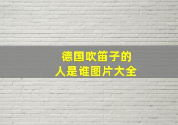 德国吹笛子的人是谁图片大全