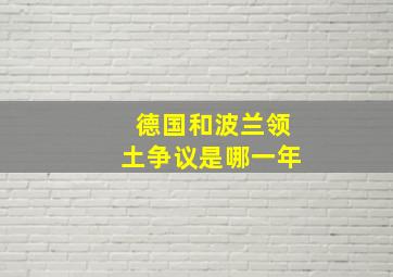 德国和波兰领土争议是哪一年