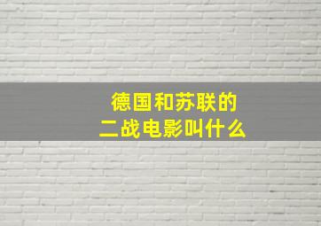 德国和苏联的二战电影叫什么