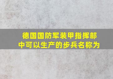 德国国防军装甲指挥部中可以生产的步兵名称为