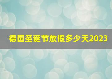 德国圣诞节放假多少天2023