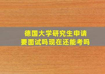 德国大学研究生申请要面试吗现在还能考吗