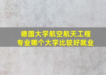 德国大学航空航天工程专业哪个大学比较好就业