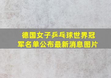 德国女子乒乓球世界冠军名单公布最新消息图片