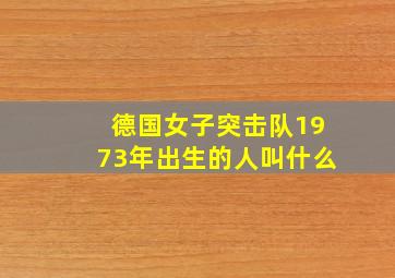 德国女子突击队1973年出生的人叫什么