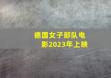 德国女子部队电影2023年上映