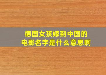 德国女孩嫁到中国的电影名字是什么意思啊