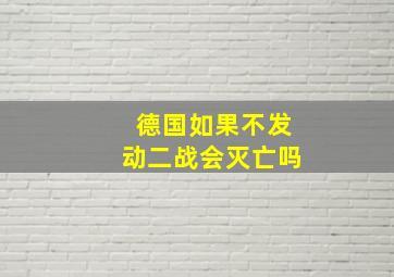 德国如果不发动二战会灭亡吗