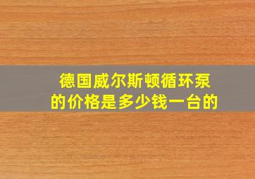 德国威尔斯顿循环泵的价格是多少钱一台的