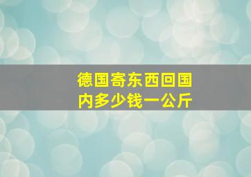 德国寄东西回国内多少钱一公斤