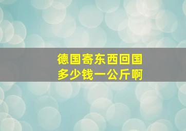 德国寄东西回国多少钱一公斤啊