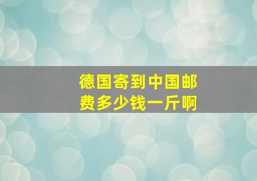 德国寄到中国邮费多少钱一斤啊