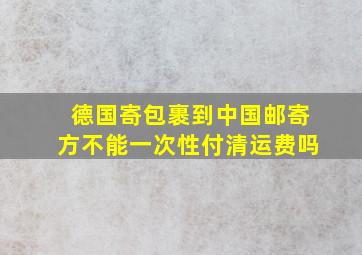 德国寄包裹到中国邮寄方不能一次性付清运费吗