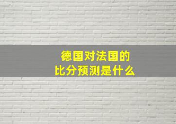 德国对法国的比分预测是什么