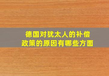 德国对犹太人的补偿政策的原因有哪些方面