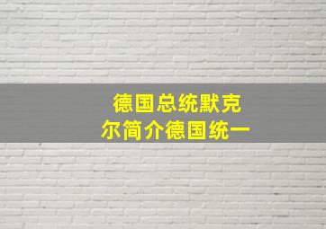 德国总统默克尔简介德国统一