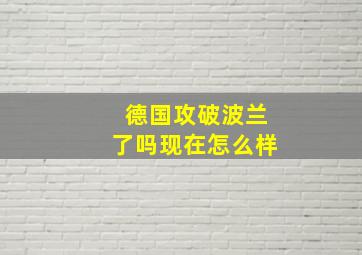 德国攻破波兰了吗现在怎么样