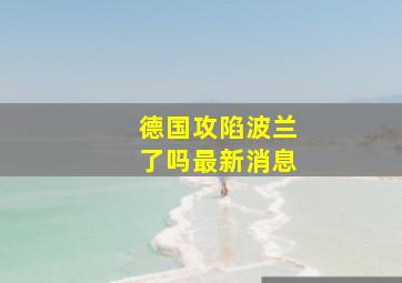 德国攻陷波兰了吗最新消息