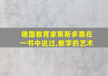 德国教育家第斯多惠在一书中说过,教学的艺术