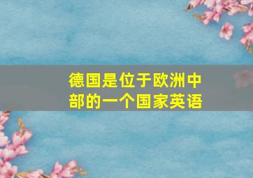 德国是位于欧洲中部的一个国家英语