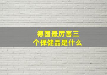 德国最厉害三个保健品是什么