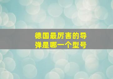 德国最厉害的导弹是哪一个型号