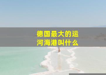 德国最大的运河海港叫什么