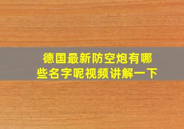 德国最新防空炮有哪些名字呢视频讲解一下