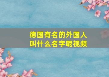 德国有名的外国人叫什么名字呢视频