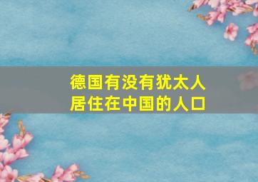 德国有没有犹太人居住在中国的人口