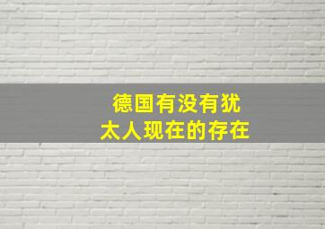 德国有没有犹太人现在的存在