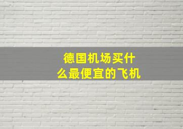 德国机场买什么最便宜的飞机