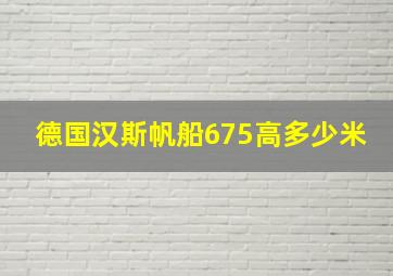 德国汉斯帆船675高多少米