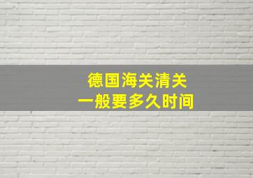 德国海关清关一般要多久时间