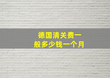 德国清关费一般多少钱一个月