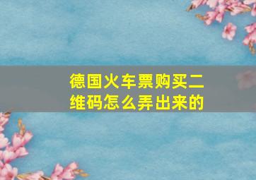 德国火车票购买二维码怎么弄出来的