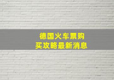 德国火车票购买攻略最新消息