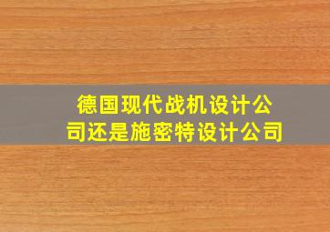 德国现代战机设计公司还是施密特设计公司