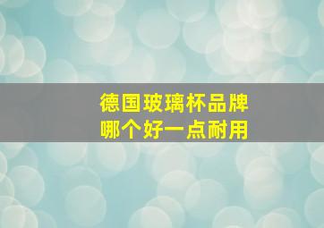 德国玻璃杯品牌哪个好一点耐用