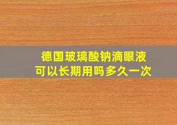 德国玻璃酸钠滴眼液可以长期用吗多久一次