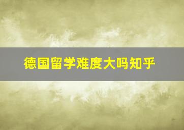 德国留学难度大吗知乎