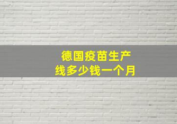 德国疫苗生产线多少钱一个月