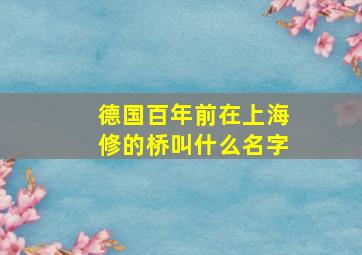 德国百年前在上海修的桥叫什么名字